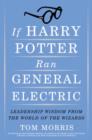 Image for If Harry Potter ran General Electric: leadership wisdom from the world of the wizards