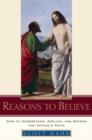 Image for Reasons to Believe: How to Understand, Explain, and Defend the Catholic Faith