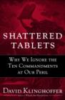 Image for Shattered Tablets: Why We Ignore the Ten Commandments at Our Peril