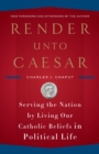 Image for Render Unto Caesar : Serving the Nation by Living Our Catholic Beliefs in Political Life