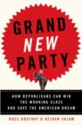 Image for Grand New Party: how Republicans can win the working class and save the American dream
