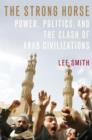 Image for The strong horse: power, politics, and the clash of Arab civilizations