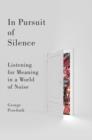 Image for In Pursuit of Silence: Listening for Meaning in a World of Noise