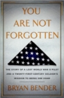 Image for You are Not Forgotten : The Story of a Lost World War II Pilot and a Twenty-First-Century Soldier&#39;s Mission to Bring Him Home