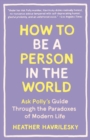 Image for How to Be a Person in the World: Ask Polly&#39;s Guide Through the Paradoxes of Modern Life