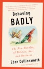 Image for Behaving badly: the new morality in politics, sex, and business