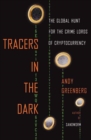 Image for Tracers in the dark  : the global hunt for the crime lords of cryptocurrency