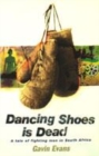 Image for Dancing shoes is dead  : a tale of fighting men in South Africa