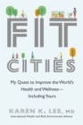 Image for Fit Cities : My Quest to Improve the World&#39;s Health and Wellness--Including Yours