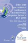Image for Fifth IFIP International Conference on Theoretical Computer Science: TCS 2008 : IFIP 20th World Computer Congress, TC 1, Foundations of Computer Science, September 7-10, 2008, Milano, Italy