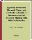 Image for Bayesian Economics Through Numerical Methods: A Guide To Econometrics And Decision-making With Prior Information.