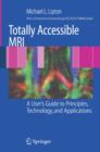 Image for Totally accessible MRI  : a user&#39;s guide to principles, technology, and applications