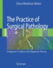 Image for The practice of surgical pathology: a beginner&#39;s guide to the diagnostic process