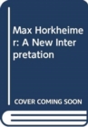 Image for Max Horkheimer : A New Interpretation