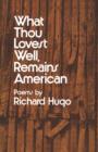 Image for What Thou Lovest Well, Remains American : Poems
