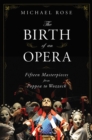 Image for The birth of an opera  : fifteen masterpieces from Poppea to Wozzeck