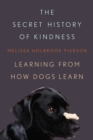 Image for The Secret History of Kindness : Learning from How Dogs Learn
