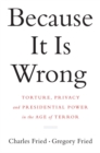 Image for Because it is wrong  : torture, privacy and presidential power in the age of terror