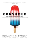 Image for Consumed: How Markets Corrupt Children, Infantilize Adults, and Swallow Citizens Whole