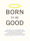 Image for Born to Be Good: The Science of a Meaningful Life