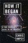 Image for How it began  : a time-traveler&#39;s guide to the universe