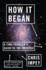 Image for How It Began: A Time-Traveler&#39;s Guide to the Universe