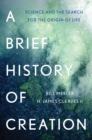 Image for A brief history of creation  : science and the search for the origin of life
