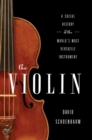 Image for The violin  : a social history of the world&#39;s most versatile instrument