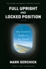 Image for Full Upright and Locked Position: The Insider&#39;s Guide to Air Travel