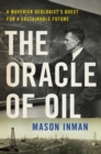 Image for The oracle of oil  : a maverick geologist&#39;s quest for a sustainable future
