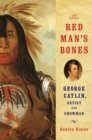 Image for The Red Man&#39;s Bones: George Catlin, Artist and Showman