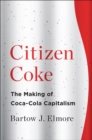 Image for Citizen Coke  : the making of Coca-Cola capitalism