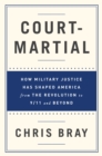 Image for Court-Martial: How Military Justice Has Shaped America from the Revolution to 9/11 and Beyond