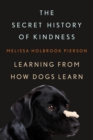 Image for The Secret History of Kindness: Learning from How Dogs Learn