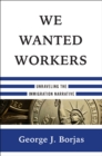Image for We Wanted Workers: Unraveling the Immigration Narrative