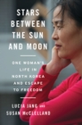 Image for Stars Between the Sun and Moon: One Woman&#39;s Life in North Korea and Escape to Freedom