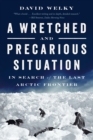 Image for A Wretched and Precarious Situation: In Search of the Last Arctic Frontier