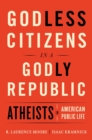 Image for Godless citizens in a godly republic  : atheists in American public life