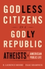 Image for Godless Citizens in a Godly Republic: Atheists in American Public Life
