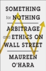 Image for Something for nothing  : arbitrage and ethics on Wall Street