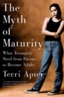 Image for The Myth of Maturity: What Teenagers Need from Parents to Become Adults