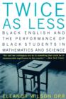 Image for Twice as Less : Black English and the Performance of Black Students in Mathematics and Science