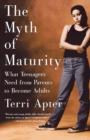 Image for The myth of maturity  : what teenagers need from parents to become adults