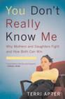 Image for You don&#39;t really know me  : why mothers &amp; daughters fight and how both can win