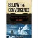Image for Below the convergence  : voyages towards Antarctica, 1699-1839