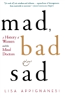 Image for Mad, bad and sad  : a history of women and the mind doctors