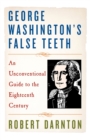 Image for George Washington&#39;s false teeth  : an unconventional guide to the eighteenth century
