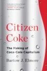 Image for Citizen Coke : The Making of Coca-Cola Capitalism