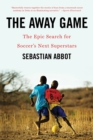 Image for The Away Game : The Epic Search for Soccer&#39;s Next Superstars