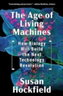 Image for The age of living machines  : how biology will build the next technology revolution